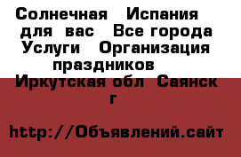 Солнечная   Испания....для  вас - Все города Услуги » Организация праздников   . Иркутская обл.,Саянск г.